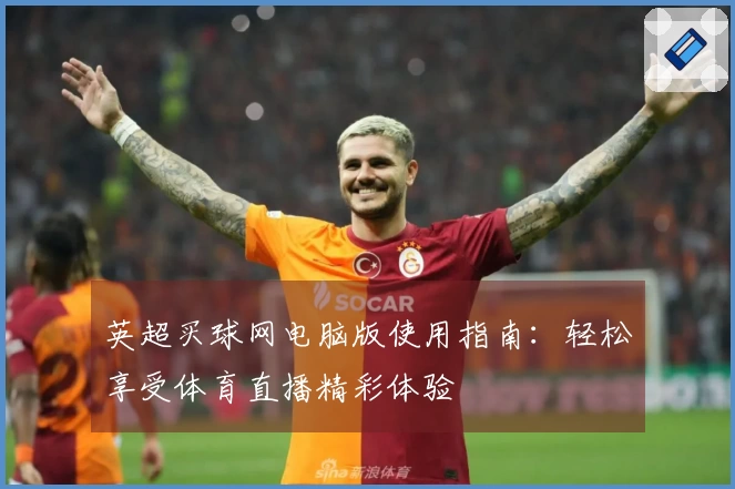 英超买球网电脑版使用指南：轻松享受体育直播精彩体验