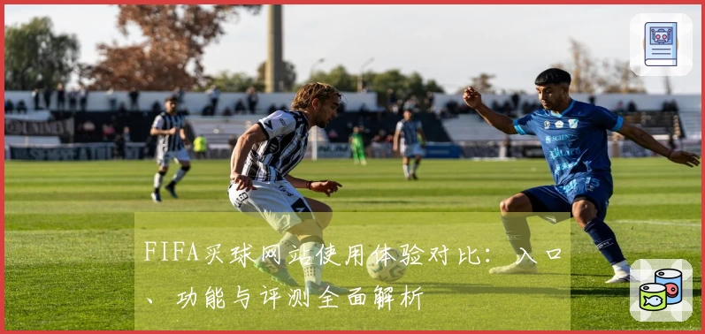FIFA买球网站使用体验对比：入口、功能与评测全面解析