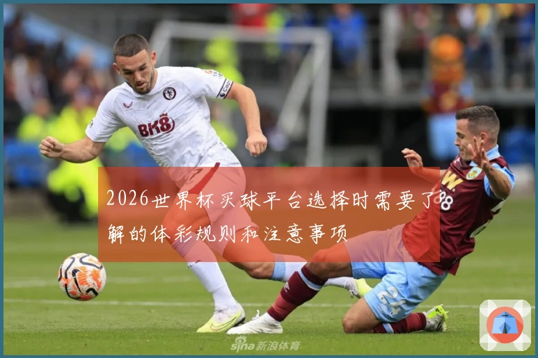 2026世界杯买球平台选择时需要了解的体彩规则和注意事项