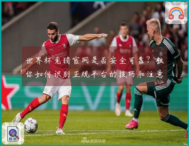世界杯竞猜官网是否安全可靠？教你如何识别正规平台的技巧和注意事项