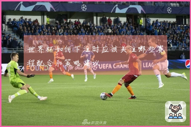 世界杯如何下注时应该关注哪些赛程配合和策略建议