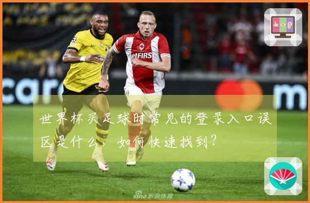 世界杯买足球时常见的登录入口误区是什么,如何快速找到?