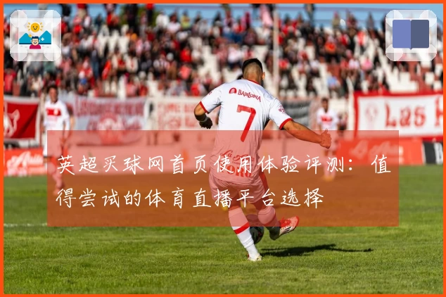 英超买球网首页使用体验评测：值得尝试的体育直播平台选择