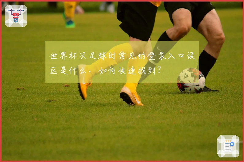 世界杯买足球时常见的登录入口误区是什么，如何快速找到？