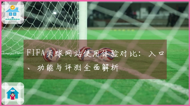 FIFA买球网站使用体验对比：入口、功能与评测全面解析
