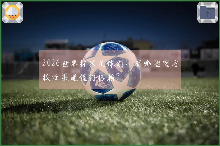 2026世界杯买足球前，有哪些官方投注渠道值得信赖？