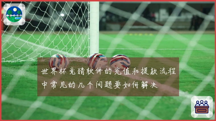 世界杯竞猜软件的充值和提款流程中常见的几个问题要如何解决